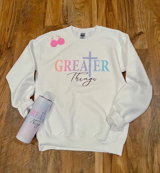 Greater Things Sweatshirt